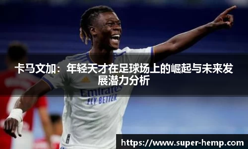 非凡国际卡马文加：年轻天才在足球场上的崛起与未来发展潜力分析